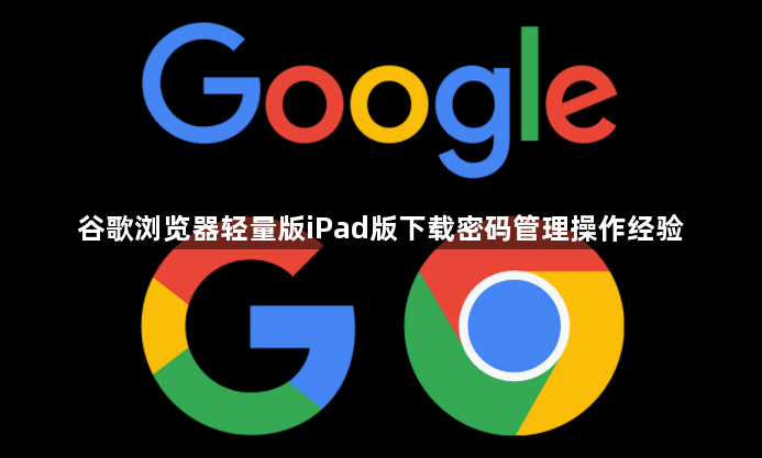 谷歌浏览器轻量版iPad版下载密码管理操作经验1