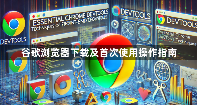 谷歌浏览器下载及首次使用操作指南1