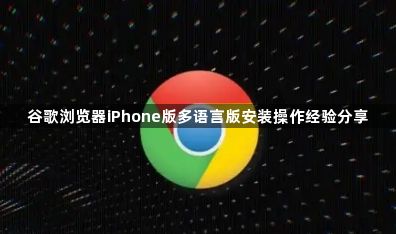 谷歌浏览器iPhone版多语言版安装操作经验分享1