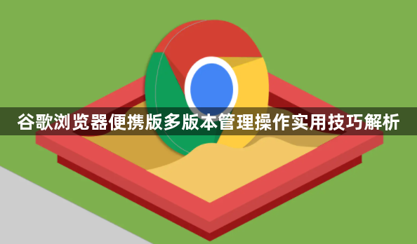 谷歌浏览器便携版多版本管理操作实用技巧解析1