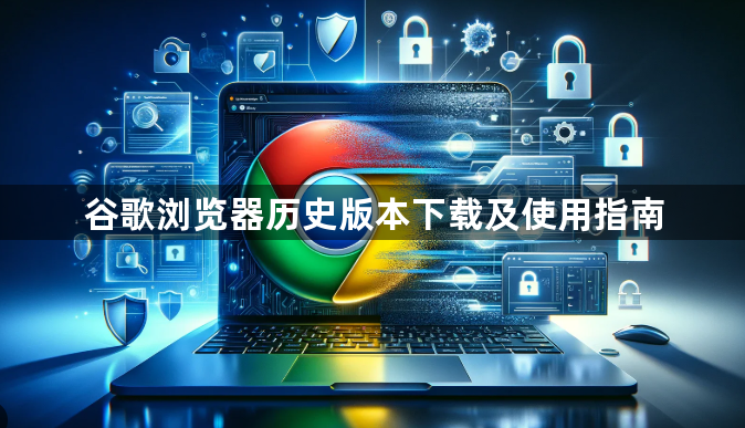 谷歌浏览器历史版本下载及使用指南1