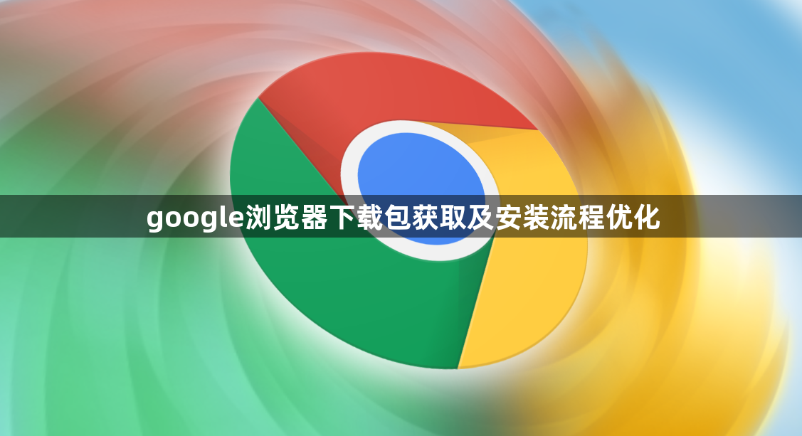 google浏览器下载包获取及安装流程优化1
