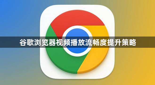 谷歌浏览器视频播放流畅度提升策略1