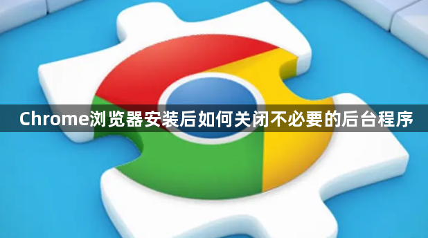 Chrome浏览器安装后如何关闭不必要的后台程序1