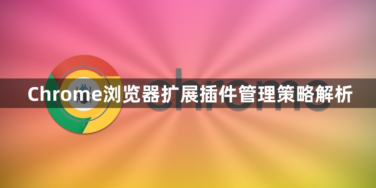 Chrome浏览器扩展插件管理策略解析1