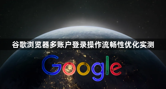 谷歌浏览器多账户登录操作流畅性优化实测1