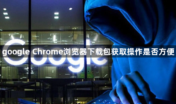 google Chrome浏览器下载包获取操作是否方便1