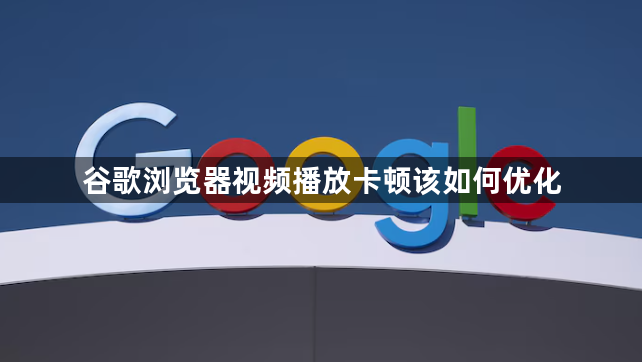 谷歌浏览器视频播放卡顿该如何优化1