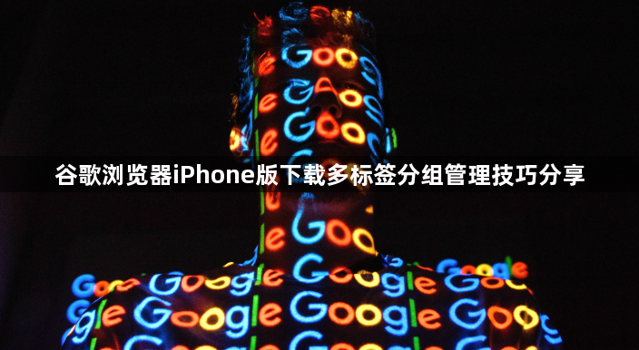 谷歌浏览器iPhone版下载多标签分组管理技巧分享1