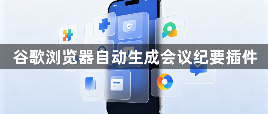 谷歌浏览器自动生成会议纪要插件1