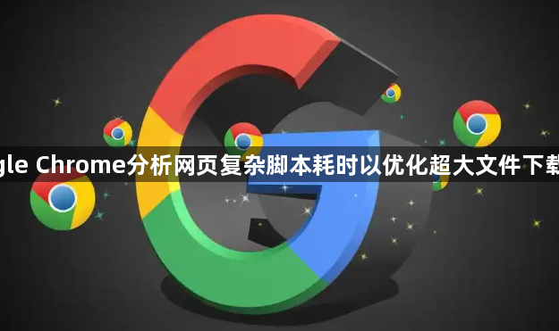 google Chrome分析网页复杂脚本耗时以优化超大文件下载体验1