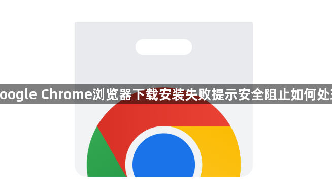 google Chrome浏览器下载安装失败提示安全阻止如何处理1