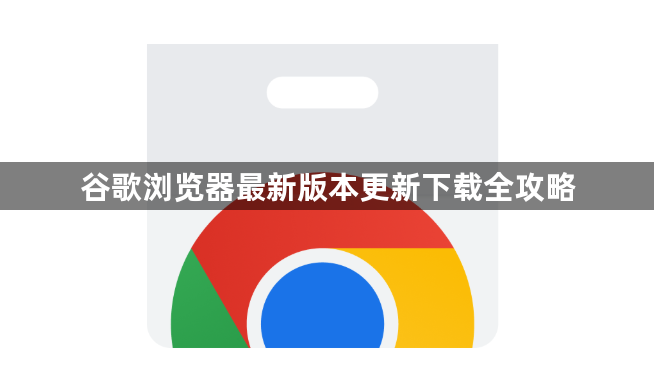 谷歌浏览器最新版本更新下载全攻略1
