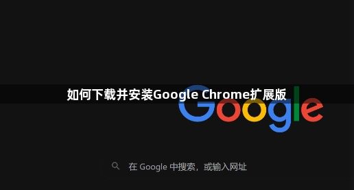 如何下载并安装Google Chrome扩展版1