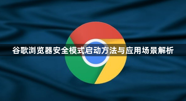 谷歌浏览器安全模式启动方法与应用场景解析1