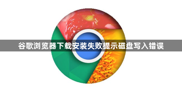 谷歌浏览器下载安装失败提示磁盘写入错误1