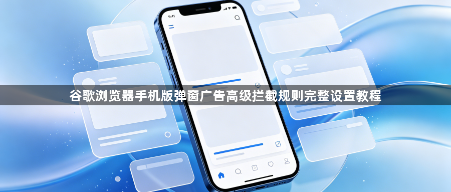 谷歌浏览器手机版弹窗广告高级拦截规则完整设置教程1