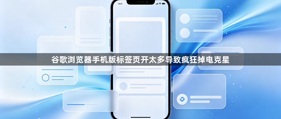 谷歌浏览器手机版标签页开太多导致疯狂掉电克星1
