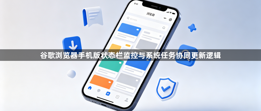谷歌浏览器手机版状态栏监控与系统任务协同更新逻辑1