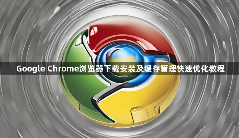 Google Chrome浏览器下载安装及缓存管理快速优化教程1