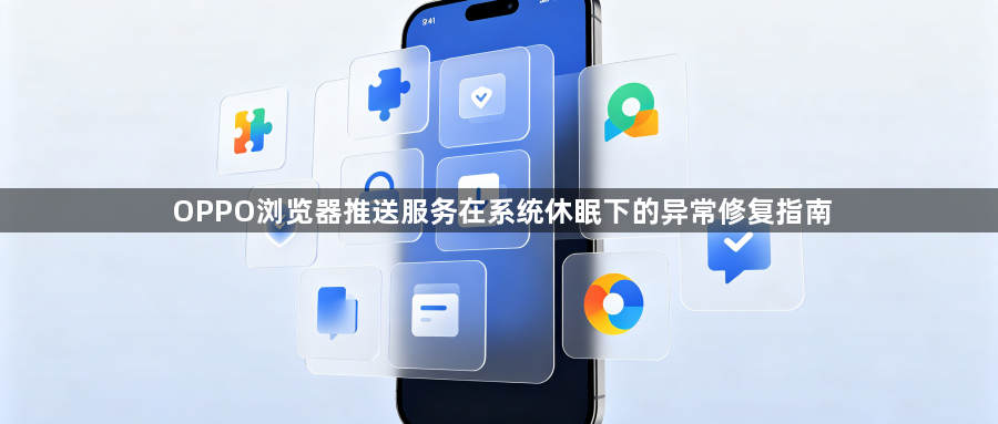 OPPO浏览器推送服务在系统休眠下的异常修复指南1