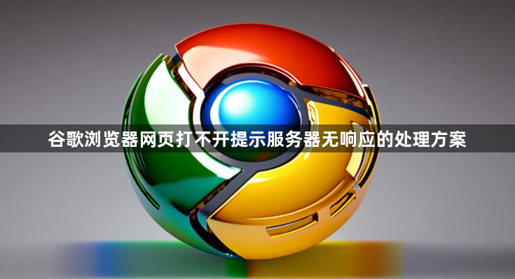 谷歌浏览器网页打不开提示服务器无响应的处理方案1