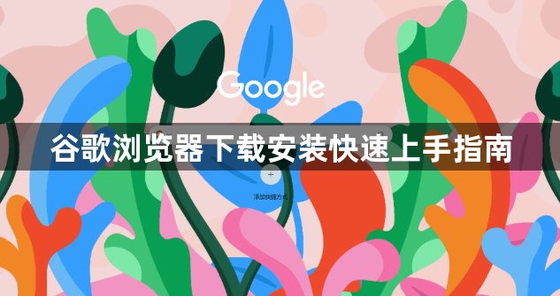 谷歌浏览器下载安装快速上手指南1