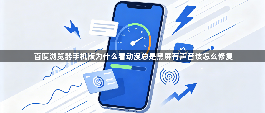 百度浏览器手机版为什么看动漫总是黑屏有声音该怎么修复1