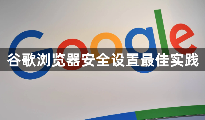 谷歌浏览器安全设置最佳实践1