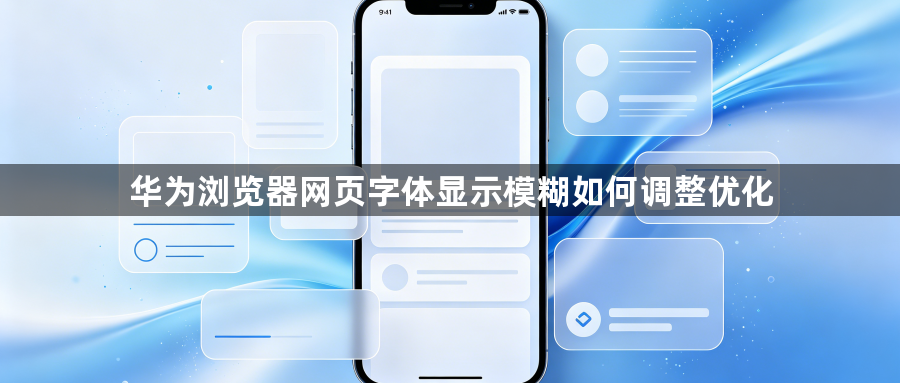 华为浏览器网页字体显示模糊如何调整优化1
