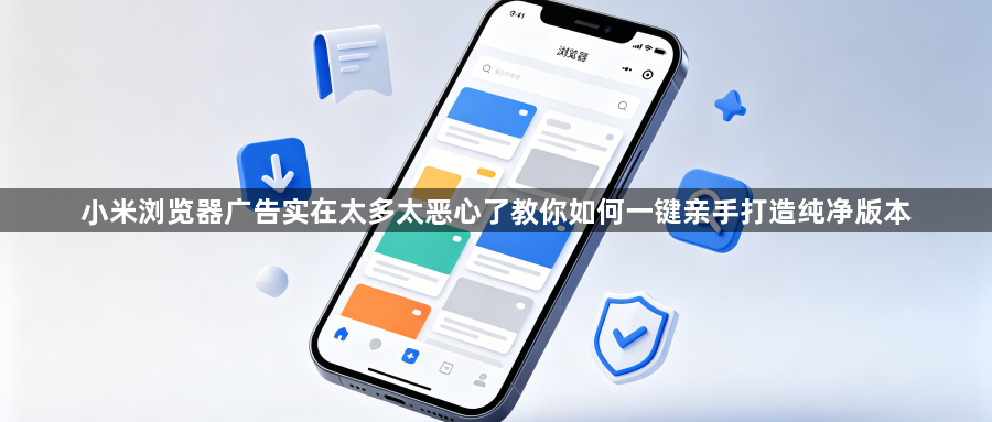 小米浏览器广告实在太多太恶心了教你如何一键亲手打造纯净版本1