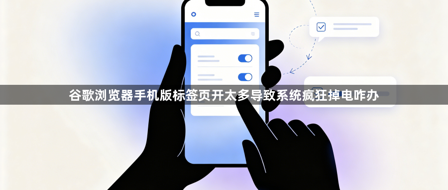 谷歌浏览器手机版标签页开太多导致系统疯狂掉电咋办1