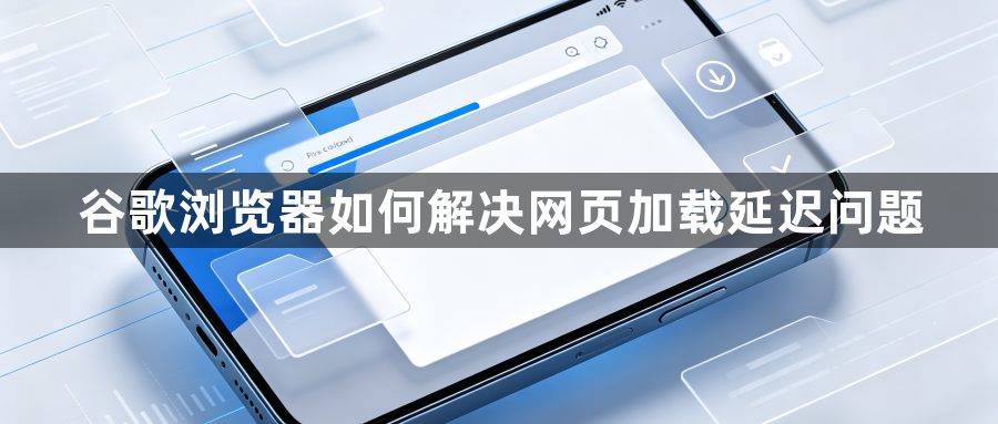 谷歌浏览器如何解决网页加载延迟问题1