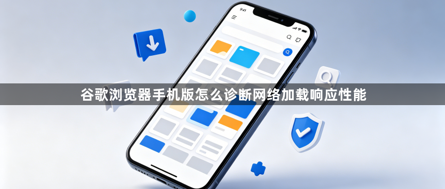 谷歌浏览器手机版怎么诊断网络加载响应性能1