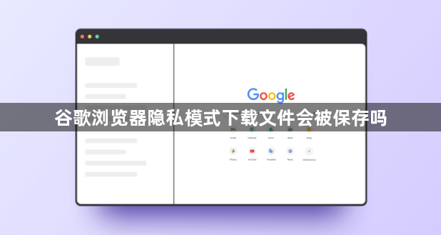 谷歌浏览器隐私模式下载文件会被保存吗1
