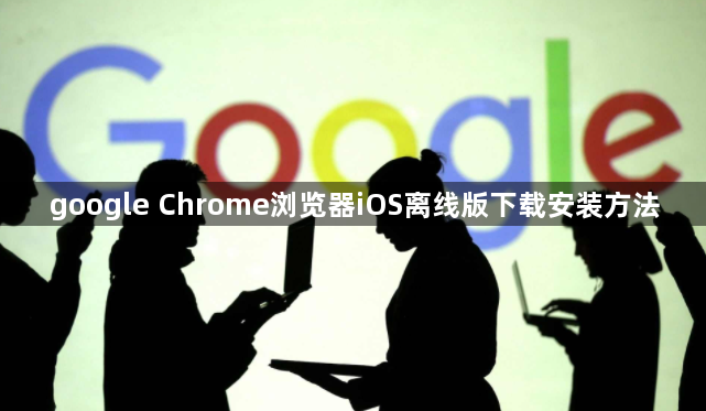 google Chrome浏览器iOS离线版下载安装方法1