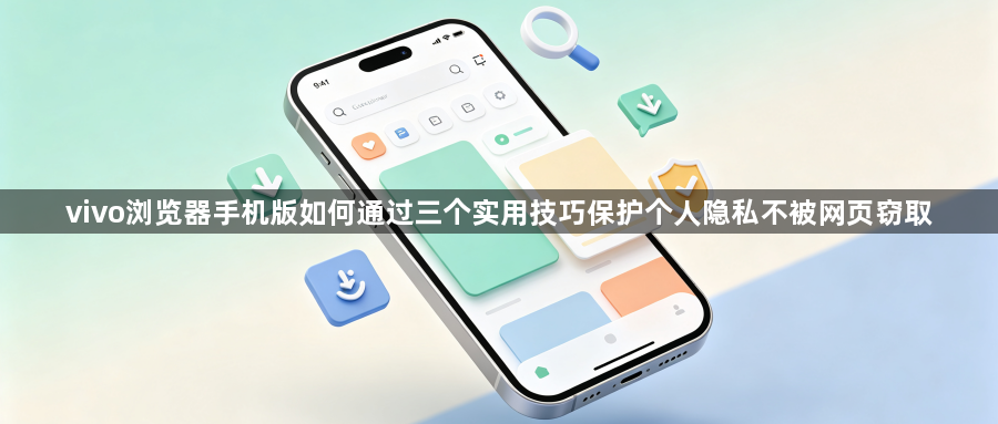 vivo浏览器手机版如何通过三个实用技巧保护个人隐私不被网页窃取1
