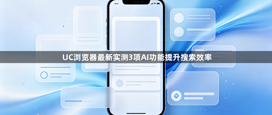 UC浏览器最新实测3项AI功能提升搜索效率1