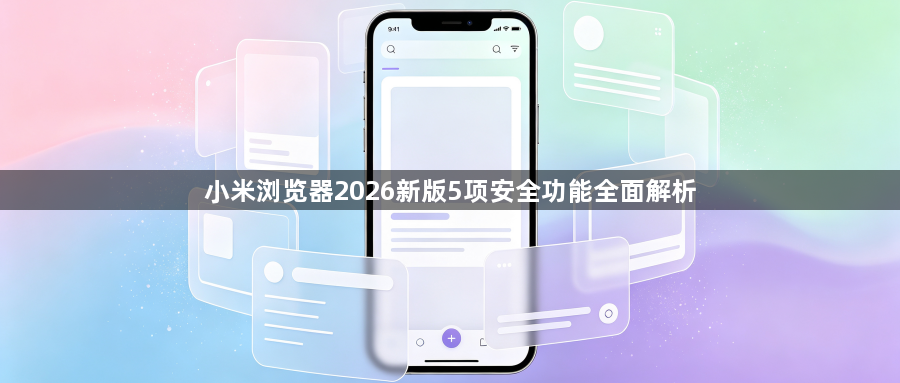小米浏览器2026新版5项安全功能全面解析1