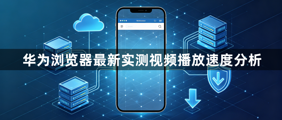 华为浏览器最新实测视频播放速度分析1