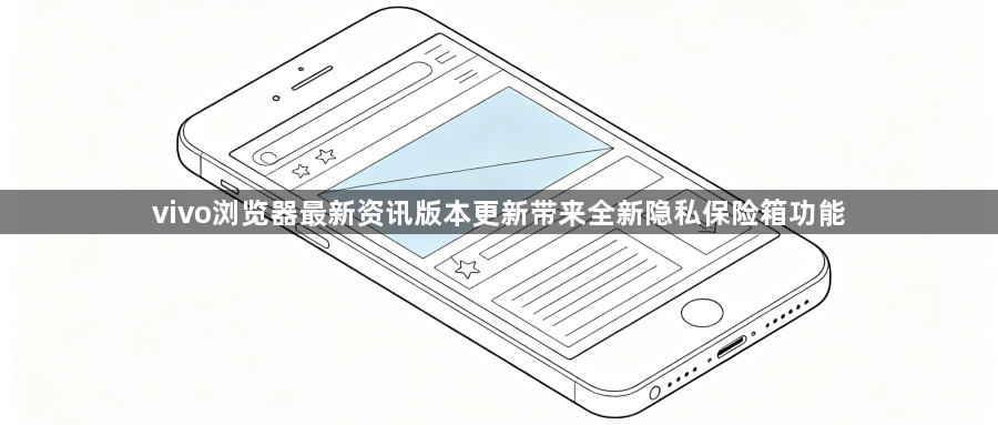 vivo浏览器最新资讯版本更新带来全新隐私保险箱功能1