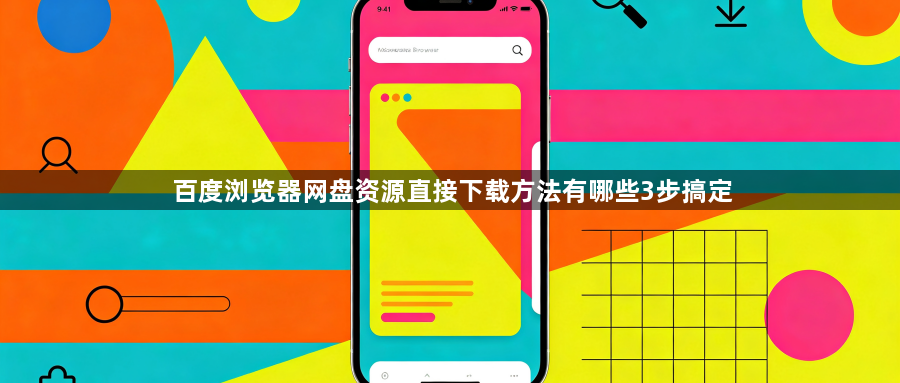 百度浏览器网盘资源直接下载方法有哪些3步搞定1