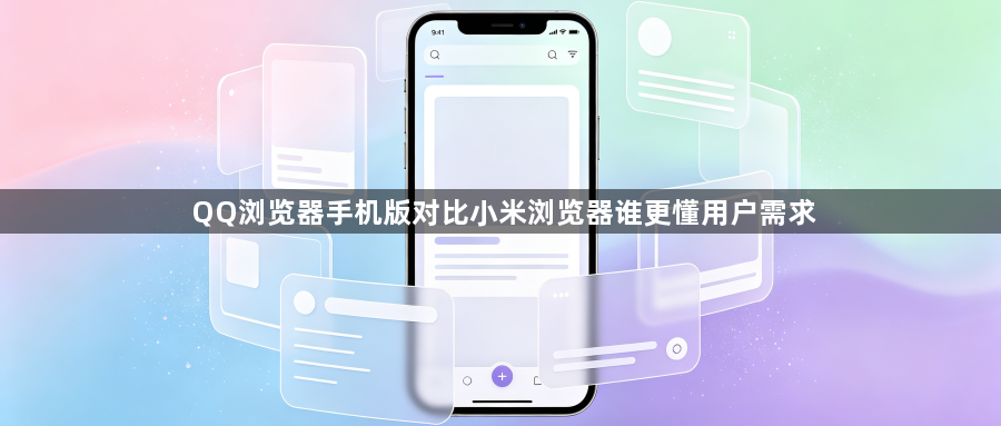 QQ浏览器手机版对比小米浏览器谁更懂用户需求1
