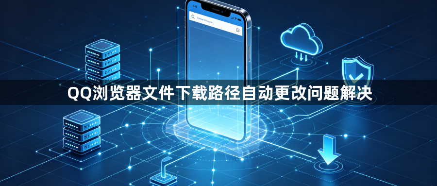 QQ浏览器文件下载路径自动更改问题解决1
