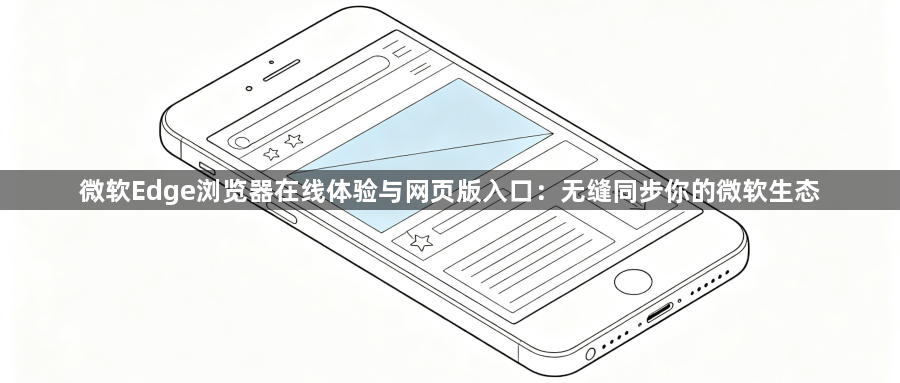 微软Edge浏览器在线体验与网页版入口：无缝同步你的微软生态1
