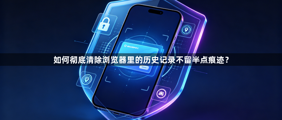 如何彻底清除浏览器里的历史记录不留半点痕迹?1