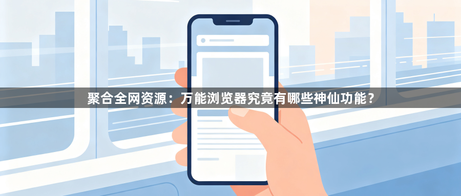 聚合全网资源：万能浏览器究竟有哪些神仙功能？1