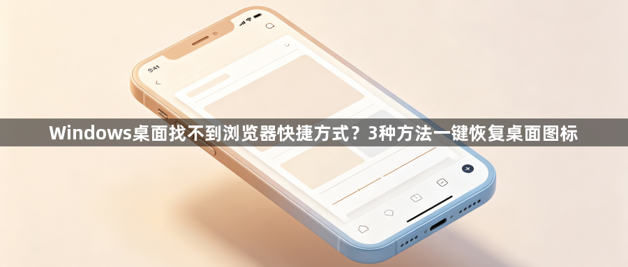 Windows桌面找不到浏览器快捷方式？3种方法一键恢复桌面图标1
