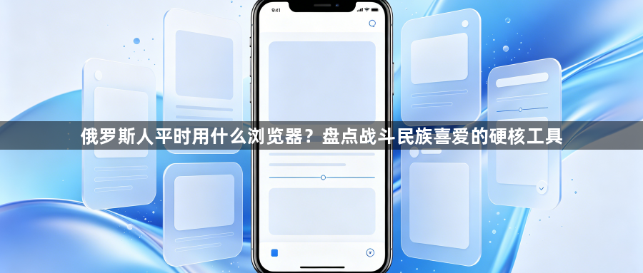 俄罗斯人平时用什么浏览器？盘点战斗民族喜爱的硬核工具1