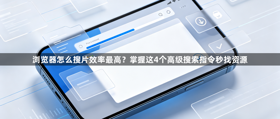 浏览器怎么搜片效率最高？掌握这4个高级搜索指令秒找资源1
